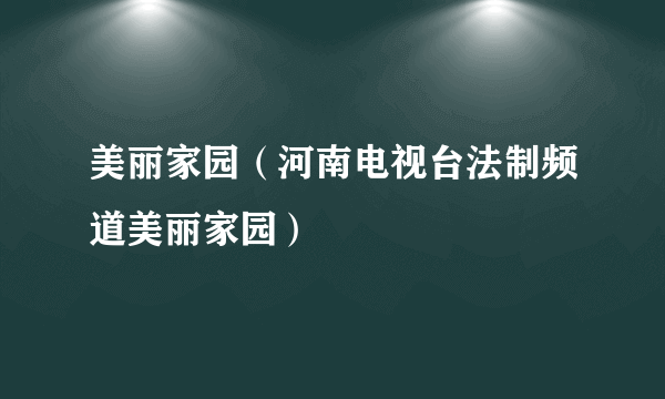 美丽家园（河南电视台法制频道美丽家园）