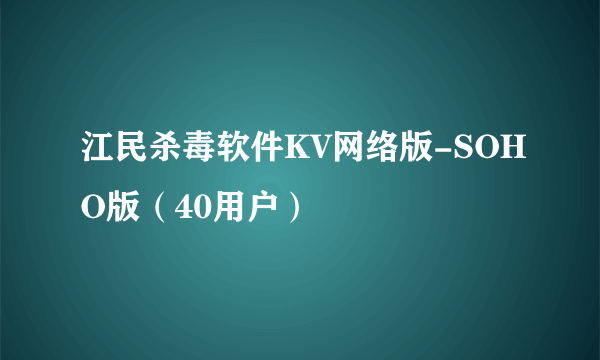 江民杀毒软件KV网络版-SOHO版（40用户）