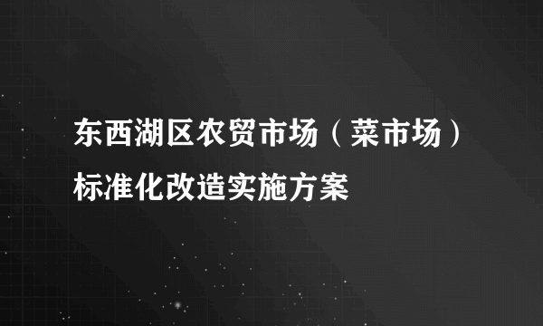 东西湖区农贸市场（菜市场）标准化改造实施方案