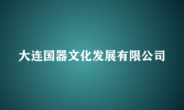 大连国器文化发展有限公司