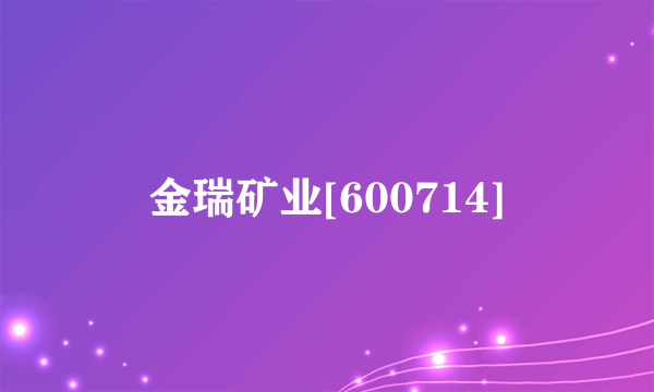 金瑞矿业[600714]