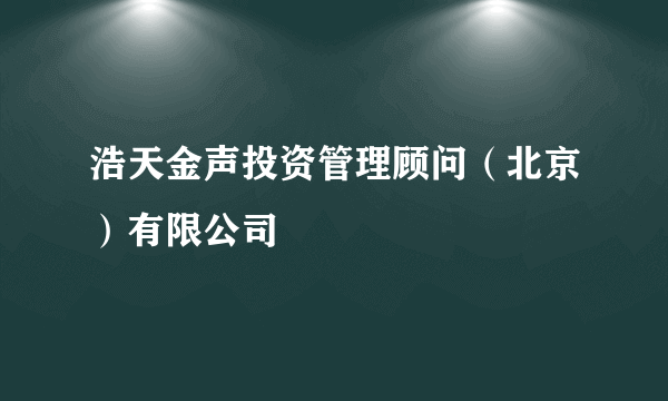 浩天金声投资管理顾问（北京）有限公司