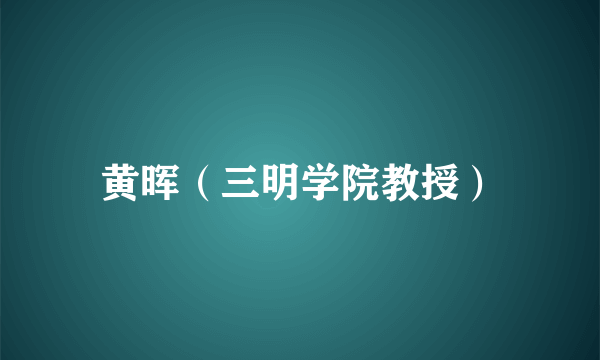 黄晖（三明学院教授）