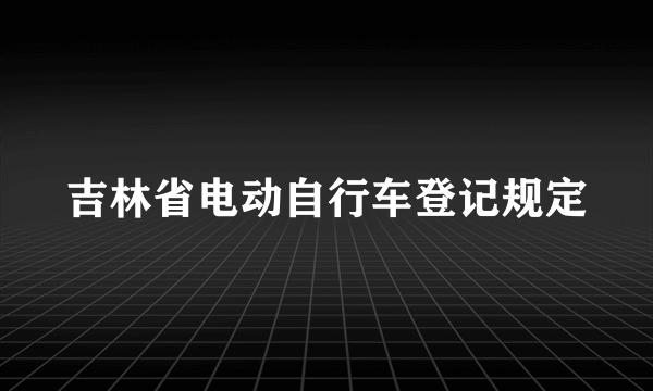 吉林省电动自行车登记规定