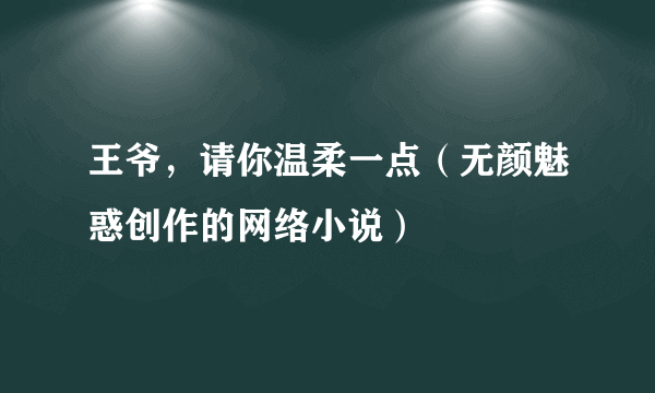 王爷，请你温柔一点（无颜魅惑创作的网络小说）