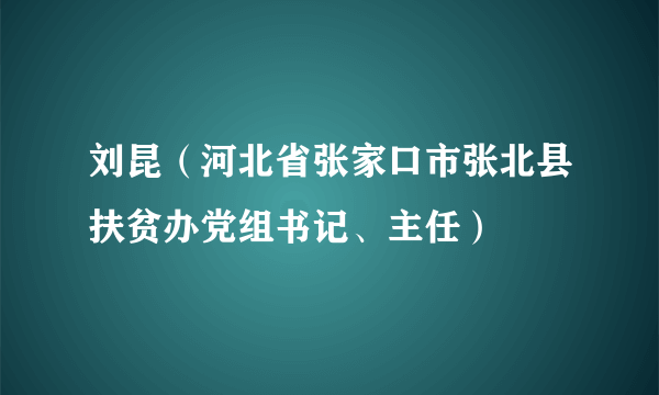 刘昆（河北省张家口市张北县扶贫办党组书记、主任）