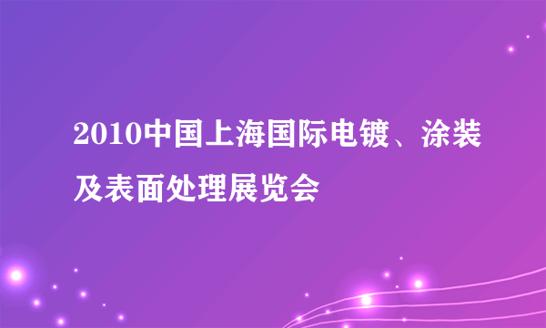 2010中国上海国际电镀、涂装及表面处理展览会