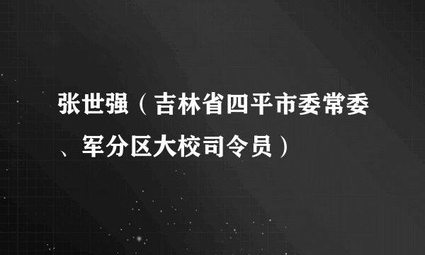 张世强（吉林省四平市委常委、军分区大校司令员）