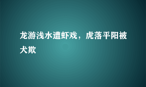 龙游浅水遭虾戏，虎落平阳被犬欺