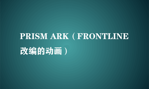 PRISM ARK（FRONTLINE改编的动画）