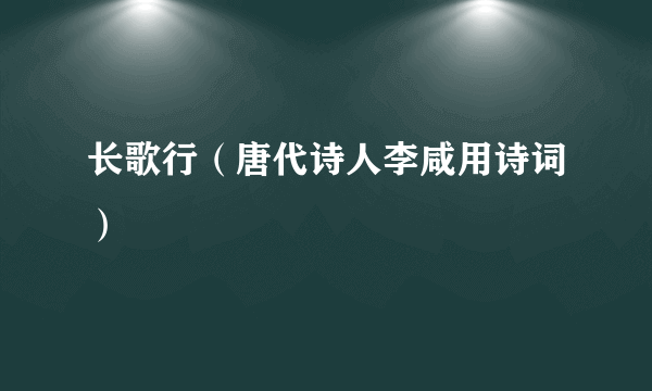 长歌行（唐代诗人李咸用诗词）