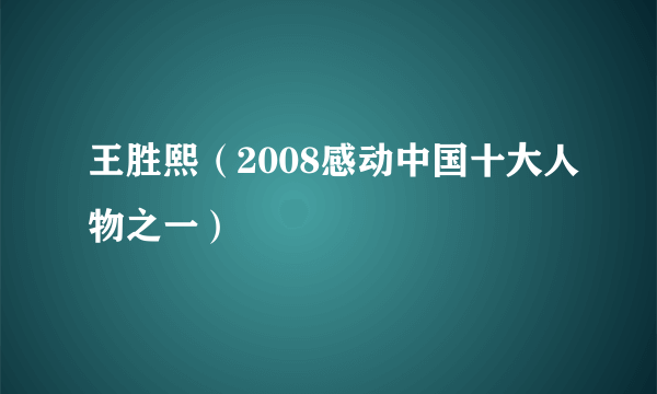 王胜熙（2008感动中国十大人物之一）