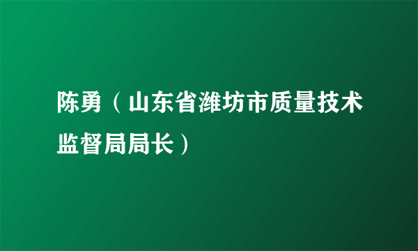 陈勇（山东省潍坊市质量技术监督局局长）