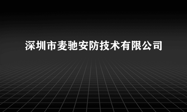 深圳市麦驰安防技术有限公司