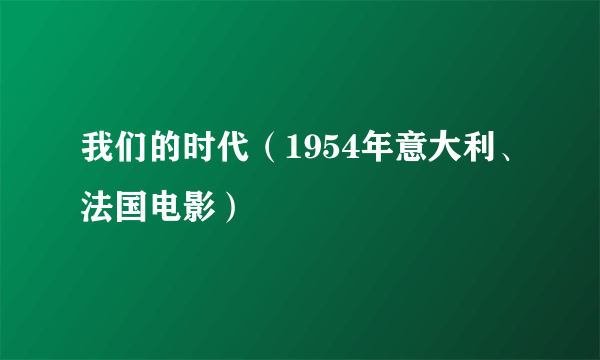 我们的时代（1954年意大利、法国电影）