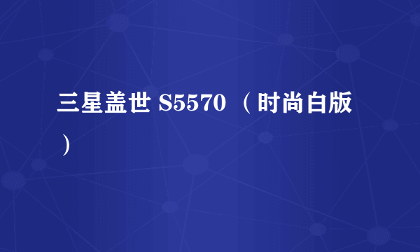 三星盖世 S5570 （时尚白版）