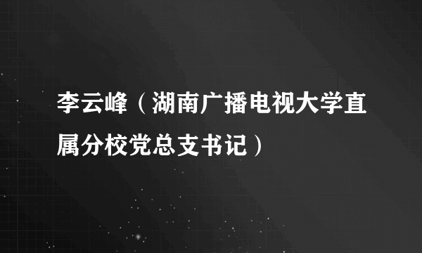 李云峰（湖南广播电视大学直属分校党总支书记）