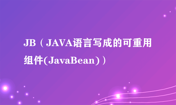 JB（JAVA语言写成的可重用组件(JavaBean)）