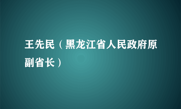 王先民（黑龙江省人民政府原副省长）