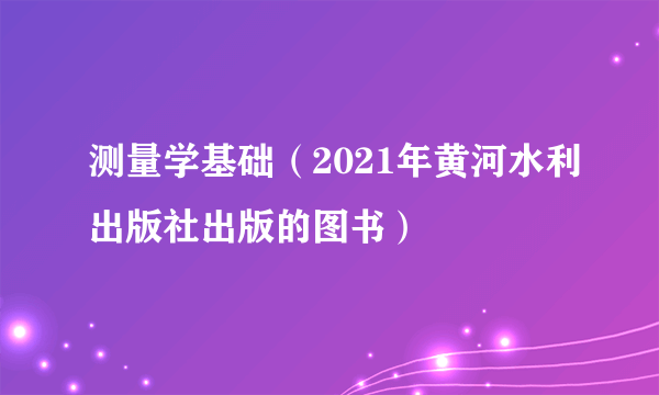 测量学基础（2021年黄河水利出版社出版的图书）