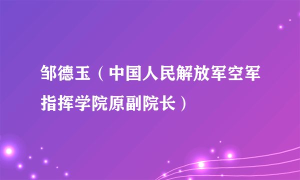 邹德玉（中国人民解放军空军指挥学院原副院长）