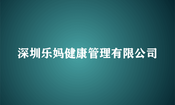 深圳乐妈健康管理有限公司