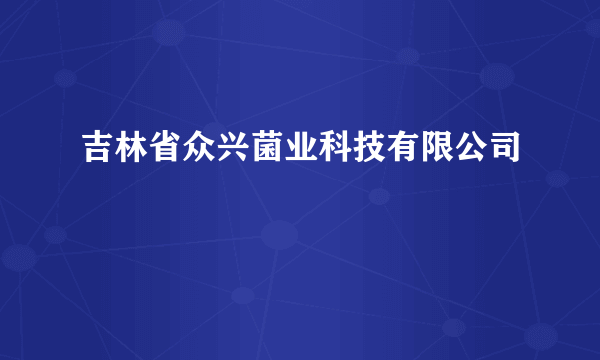 吉林省众兴菌业科技有限公司