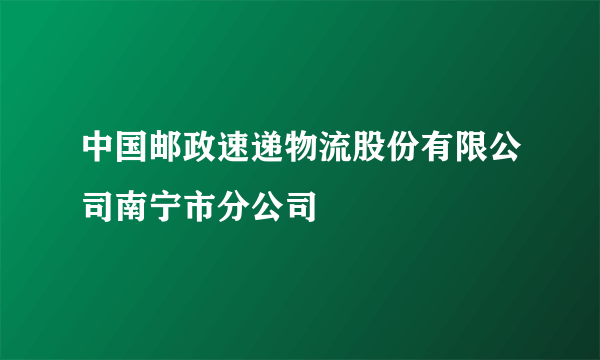 中国邮政速递物流股份有限公司南宁市分公司