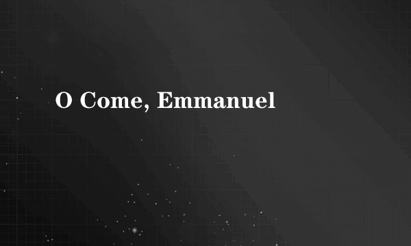 O Come, Emmanuel