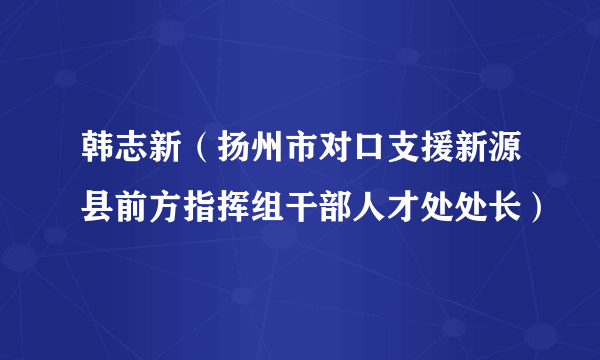 韩志新（扬州市对口支援新源县前方指挥组干部人才处处长）