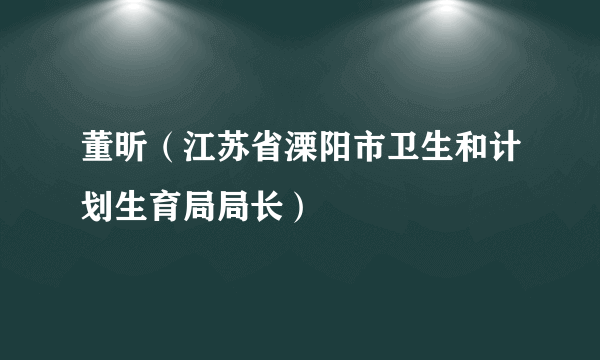 董昕（江苏省溧阳市卫生和计划生育局局长）