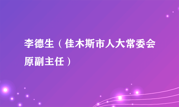 李德生（佳木斯市人大常委会原副主任）