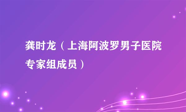 龚时龙（上海阿波罗男子医院专家组成员）