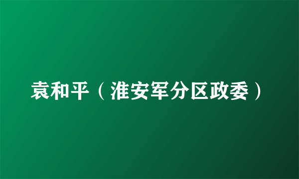 袁和平（淮安军分区政委）