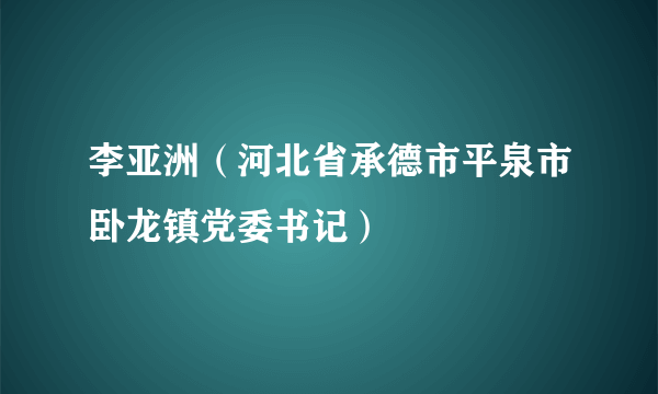 李亚洲（河北省承德市平泉市卧龙镇党委书记）