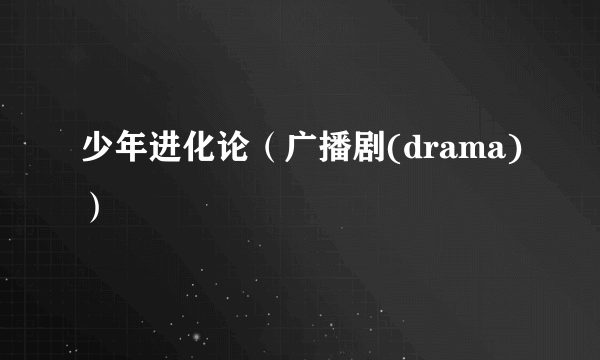 少年进化论（广播剧(drama)）