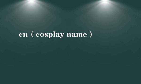 cn（cosplay name）