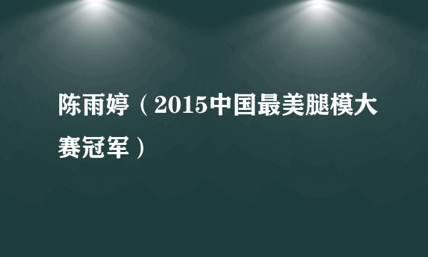 陈雨婷（2015中国最美腿模大赛冠军）