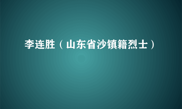 李连胜（山东省沙镇籍烈士）