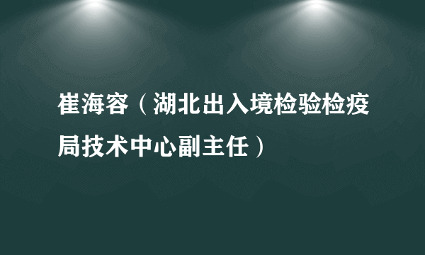 崔海容（湖北出入境检验检疫局技术中心副主任）