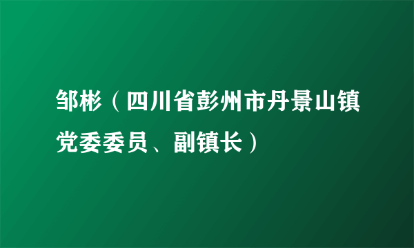 邹彬（四川省彭州市丹景山镇党委委员、副镇长）