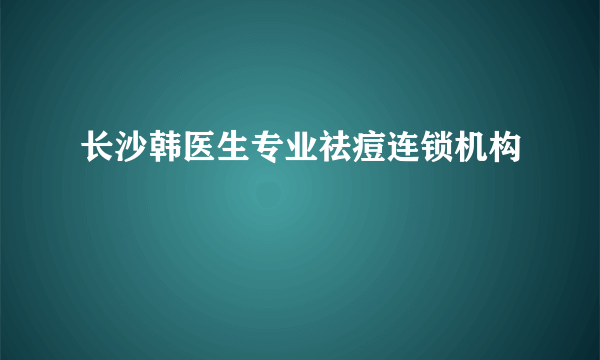 长沙韩医生专业祛痘连锁机构