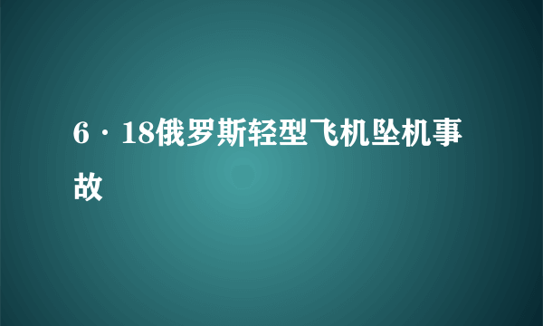 6·18俄罗斯轻型飞机坠机事故