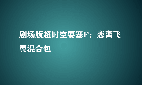 剧场版超时空要塞F：恋离飞翼混合包