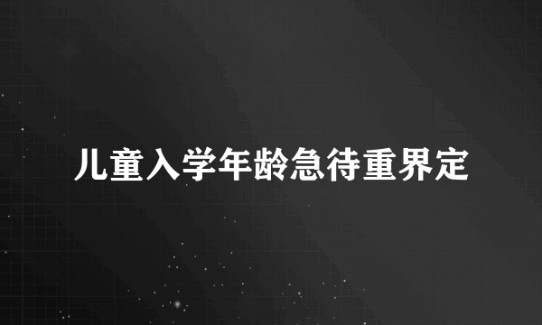 儿童入学年龄急待重界定