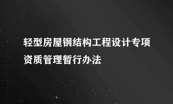 轻型房屋钢结构工程设计专项资质管理暂行办法