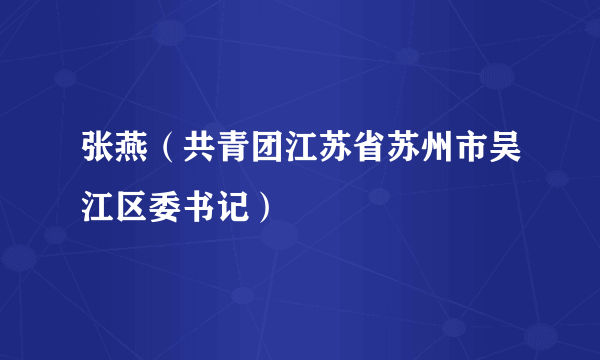 张燕（共青团江苏省苏州市吴江区委书记）