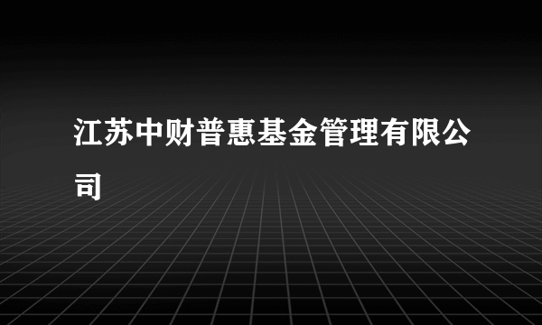 江苏中财普惠基金管理有限公司