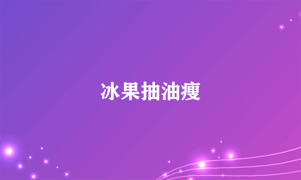 冰果抽油瘦