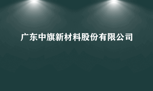 广东中旗新材料股份有限公司